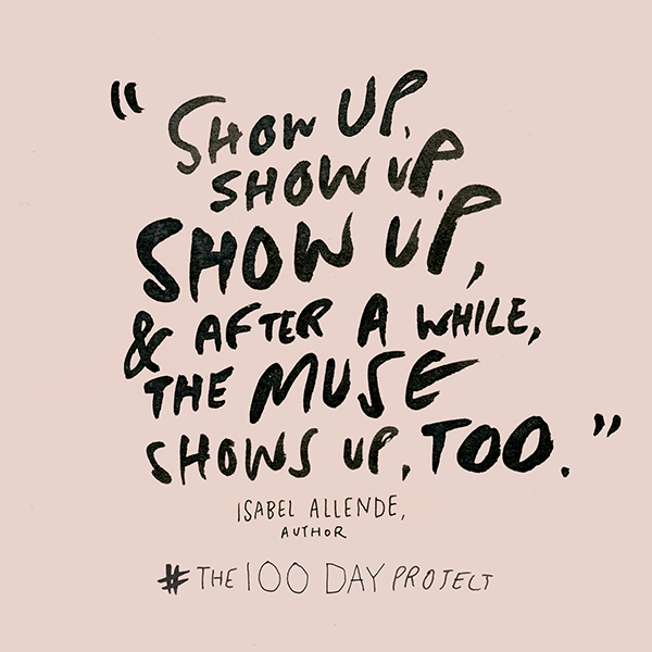 The 100 Day Project: "Show up, show up, show up, and after a while the muse shows up, too"